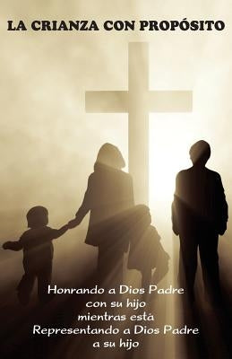La Crianza con Propósito (Parenting with Purpose): Honrando a Dios Padre con su hijo mientras está representando a Dios Padre a su hijo by Markle, Jeremy J.