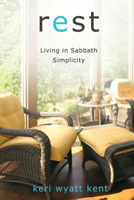 Rest: Living in Sabbath Simplicity by Kent, Keri Wyatt