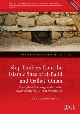 Ship Timbers from the Islamic Sites of al-Balid and Qalhat, Oman: Sewn-plank technology in the Indian Ocean during the 10-16th centuries CE by Ghidoni, Alessandro