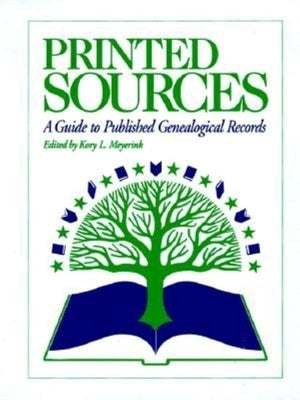 Printed Sources: A Guide to Published Genealogical Records by Meyerink, Kory