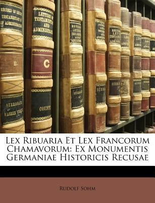 Lex Ribuaria Et Lex Francorum Chamavorum: Ex Monumentis Germaniae Historicis Recusae by Sohm, Rudolf