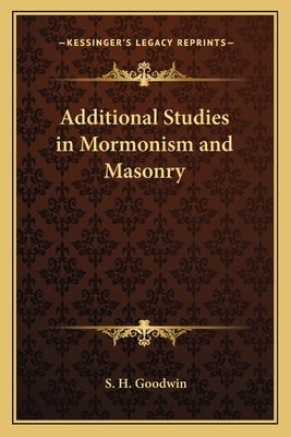 Additional Studies in Mormonism and Masonry by Goodwin, S. H.