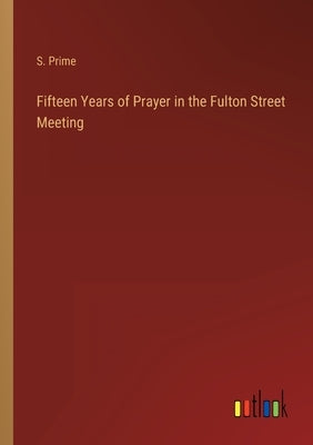 Fifteen Years of Prayer in the Fulton Street Meeting by Prime, S.