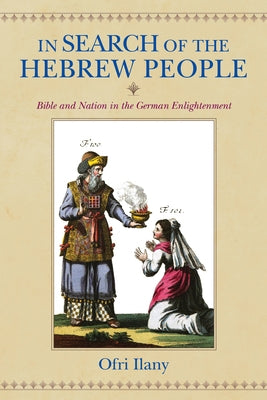 In Search of the Hebrew People: Bible and Nation in the German Enlightenment by Ilany, Ofri