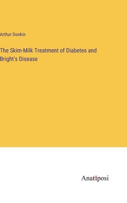 The Skim-Milk Treatment of Diabetes and Bright's Disease by Donkin, Arthur