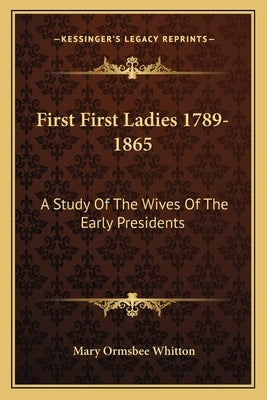 First First Ladies 1789-1865: A Study of the Wives of the Early Presidents by Whitton, Mary Ormsbee
