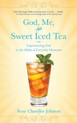 God, Me, and Sweet Iced Tea: Experiencing God in the Midst of Everyday Moments by Chandler Johnson, Rose