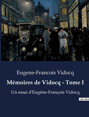 Mémoires de Vidocq - Tome I: Un essai d'Eugène-François Vidocq by Vidocq, Eugene-Francois