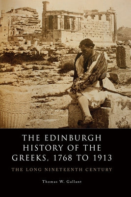 The Edinburgh History of the Greeks, 1768 to 1913: The Long Nineteenth Century by W. Gallant, Thomas