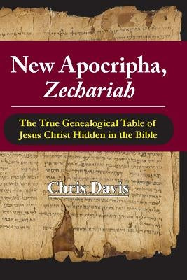 New Apocripha, Zechariah: The True Genealogical Table of Jesus Christ Hidden in the Bible by Davis, Chris