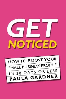 Get Noticed: How to Boost Your Small Business Profile in 30 Days or Less by Gardner, Paula