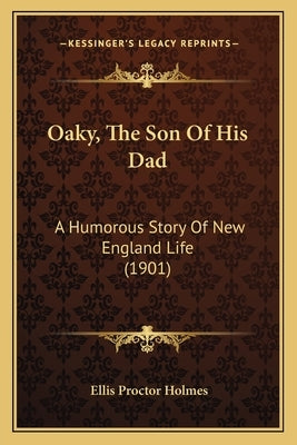 Oaky, The Son Of His Dad: A Humorous Story Of New England Life (1901) by Holmes, Ellis Proctor