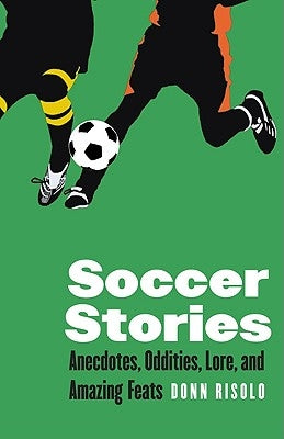 Soccer Stories: Anecdotes, Oddities, Lore, and Amazing Feats by Risolo, Donn