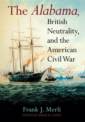 The Alabama, British Neutrality, and the American Civil War by Merli, Frank J.