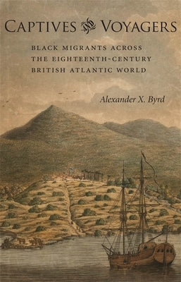 Captives and Voyagers: Black Migrants Across the Eighteenth-Century British Atlantic World by Byrd, Alexander X.