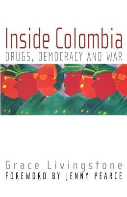 Inside Colombia: Drugs, Democracy, and War by Livingstone, Grace