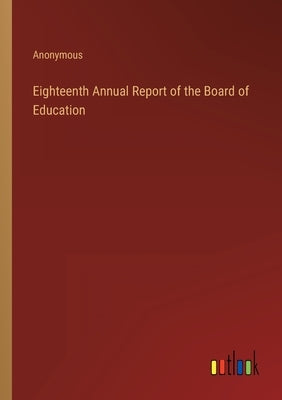 Eighteenth Annual Report of the Board of Education by Anonymous