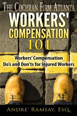 Workers' Compensation 101: Workers' Compensation Do's and Don'ts for Injured Workers by Ramsay, Andre'