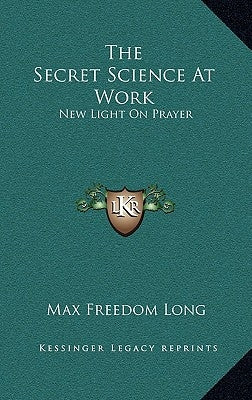 The Secret Science at Work: New Light on Prayer by Long, Max Freedom