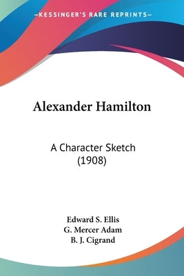 Alexander Hamilton: A Character Sketch (1908) by Ellis, Edward S.