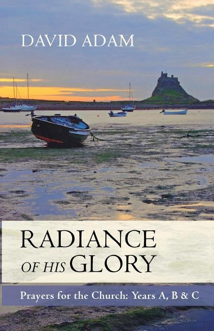 Radiance of His Glory - Prayers for the Church: Years A, B and C by Adam, David