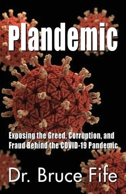 Plandemic: Exposing the Greed, Corruption, and Fraud Behind the COVID-19 Pandemic by Fife, Bruce