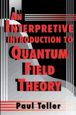 An Interpretive Introduction to Quantum Field Theory by Teller, Paul