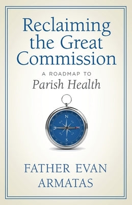 Reclaiming the Great Commission: A Roadmap to Parish Health by Armatas, Evan