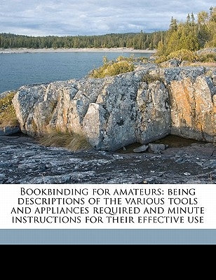 Bookbinding for Amateurs: Being Descriptions of the Various Tools and Appliances Required and Minute Instructions for Their Effective Use by Crane, W. J. Eden