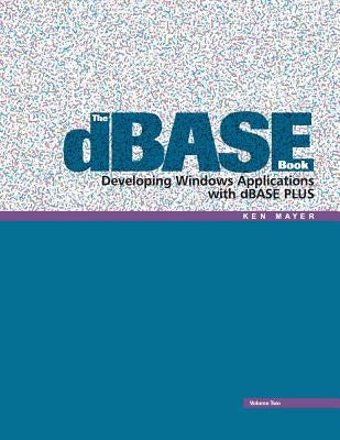 The dBASE Book, Vol 2: Developing Windows Applications with dBASE Plus by Mayer, Ken