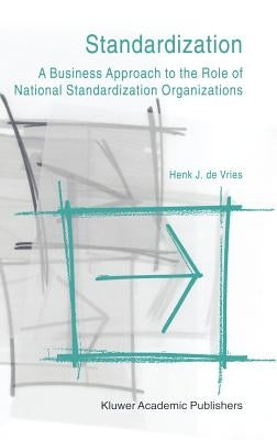 Standardization: A Business Approach to the Role of National Standardization Organizations by Vries, Henk J. De