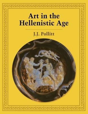 Art in the Hellenistic Age by Pollitt, J. J.