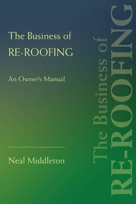 The Business of Re-Roofing: An Owner's Manual by Middleton, Neal