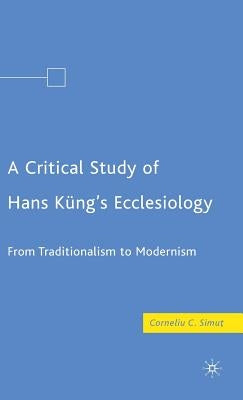 A Critical Study of Hans Küng's Ecclesiology: From Traditionalism to Modernism by Simut, C.