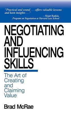 Negotiating and Influencing Skills: The Art of Creating and Claiming Value by McRae, Brad