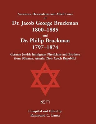 Ancestors, Descendants & Allied Lines of Dr. Jacob George Bruckman 1800-1885 & Dr. Philip Bruckman 1797-1874, German Jewish Immigrant Physicians and B by Lantz, Raymond