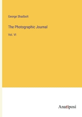 The Photographic Journal: Vol. VI by Shadbolt, George