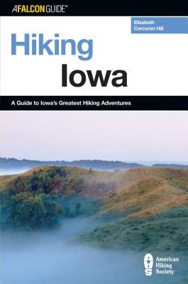 Hiking Iowa: A Guide To Iowa's Greatest Hiking Adventures, First Edition by Hill, Elizabeth