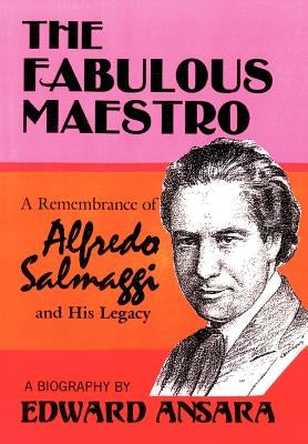 The Fabulous Maestro: A Remembrance of Alfredo Salmaggi and His Legacy by Ansara, Edward