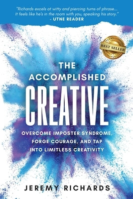 The Accomplished Creative: Overcome Imposter Syndrome, Forge Courage, and Tap Into Limitless Creativity by Richards, Jeremy
