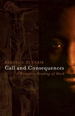 Call and Consequences: A Womanist Reading of Mark by St Clair, Raquel