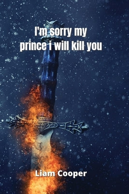 i'm sorry my prince i will kill you by Cooper, Liam