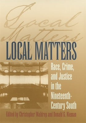 Local Matters: Race, Crime, and Justice in the Nineteenth-Century South by Waldrep, Christopher