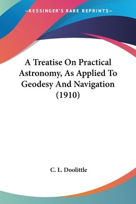 A Treatise On Practical Astronomy, As Applied To Geodesy And Navigation (1910) by Doolittle, C. L.