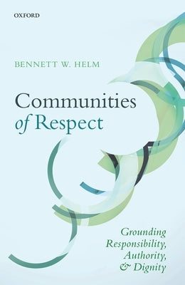 Communities of Respect: Grounding Responsibility, Authority, and Dignity by Helm, Bennett W.