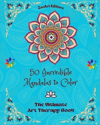 50 Incredible Mandalas to Color: The Ultimate Art Therapy Book Self-Help Tool for Full Relaxation and Creativity: Amazing Mandala Designs Source of In by Editions, Zenart