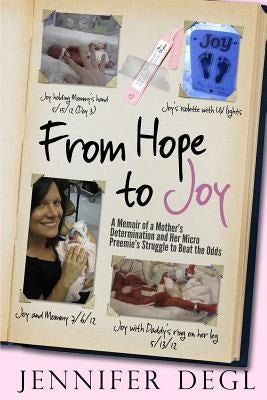 From Hope to Joy: A Memoir of a Mother's Determination and Her Micro Preemie's Struggle to Beat the Odds by Degl, Jennifer