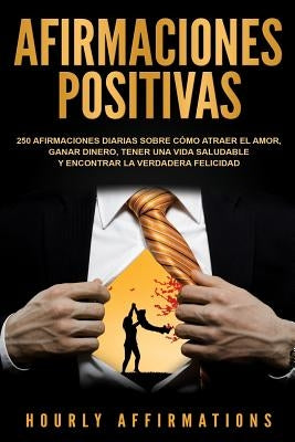 Afirmaciones positivas: 250 afirmaciones diarias sobre cómo atraer el amor, ganar dinero, tener una vida saludable y encontrar la verdadera fe by Affirmations, Hourly