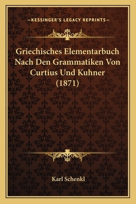 Griechisches Elementarbuch Nach Den Grammatiken Von Curtius Und Kuhner (1871) by Schenkl, Karl