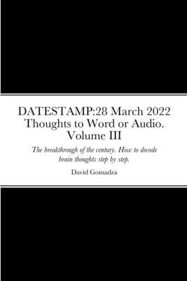 Datestamp: 28 March 2022 Thoughts to Word or Audio. Volume III: The breakthrough of the century. How to decode brain thoughts ste by Gomadza, David